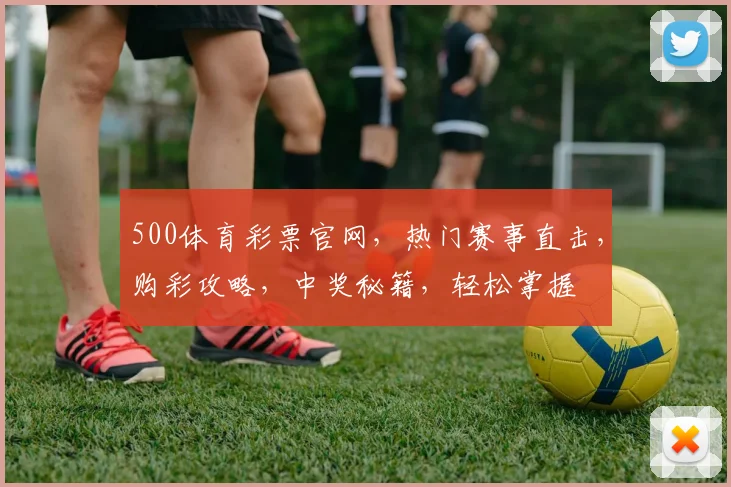 500体育彩票官网，热门赛事直击，购彩攻略，中奖秘籍，轻松掌握