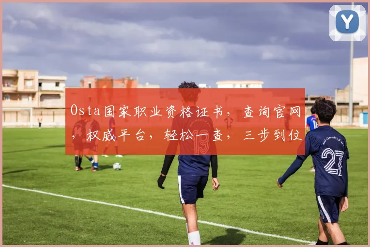 Osta国家职业资格证书，查询官网，权威平台，轻松一查，三步到位