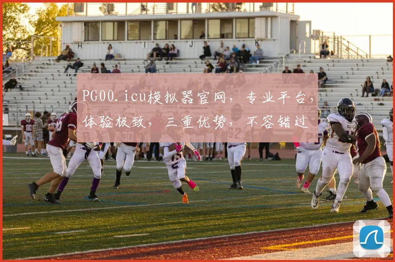 PG00.icu模拟器官网，专业平台，体验极致，三重优势，不容错过