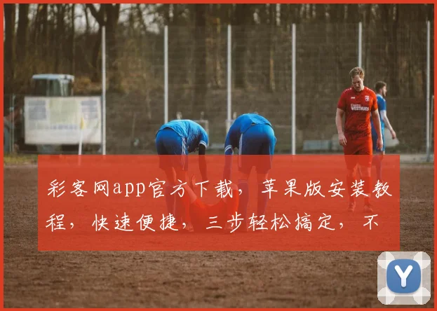 彩客网app官方下载，苹果版安装教程，快速便捷，三步轻松搞定，不容错过