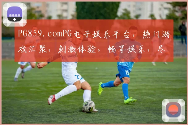 PG859.comPG电子娱乐平台，热门游戏汇聚，刺激体验，畅享娱乐，尽在PG859