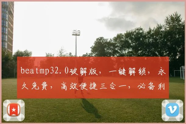 beatmp32.0破解版，一键解锁，永久免费，高效便捷三合一，必备利器