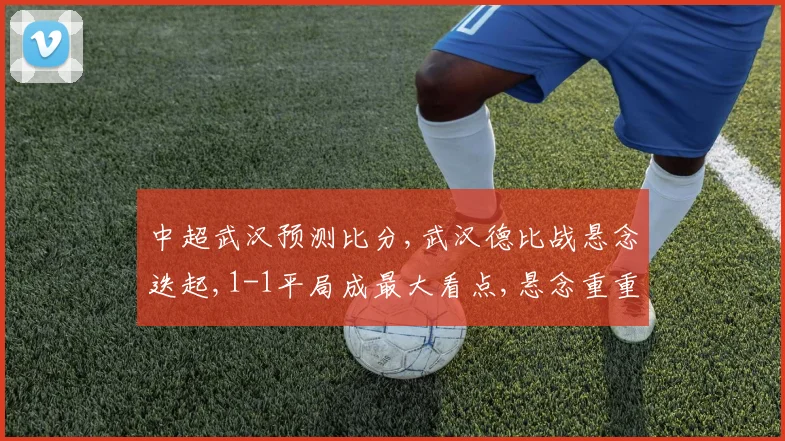 中超武汉预测比分,武汉德比战悬念迭起,1-1平局成最大看点,悬念重重
