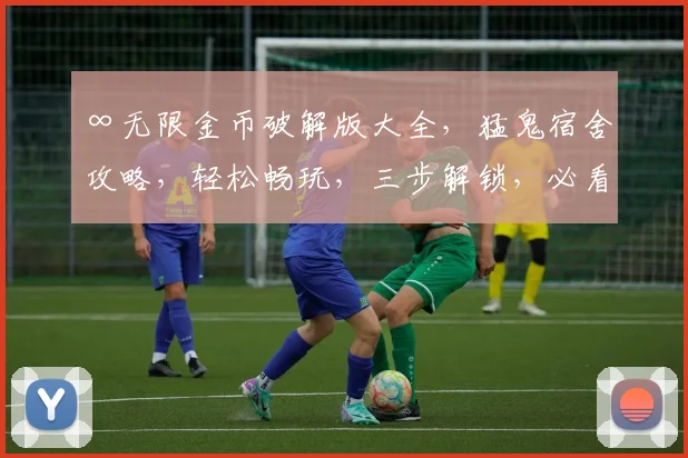 ∞无限金币破解版大全，猛鬼宿舍攻略，轻松畅玩，三步解锁，必看