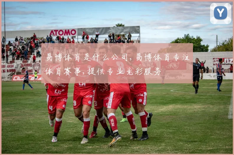 易博体育是什么公司,易博体育专注体育赛事,提供专业竞彩服务