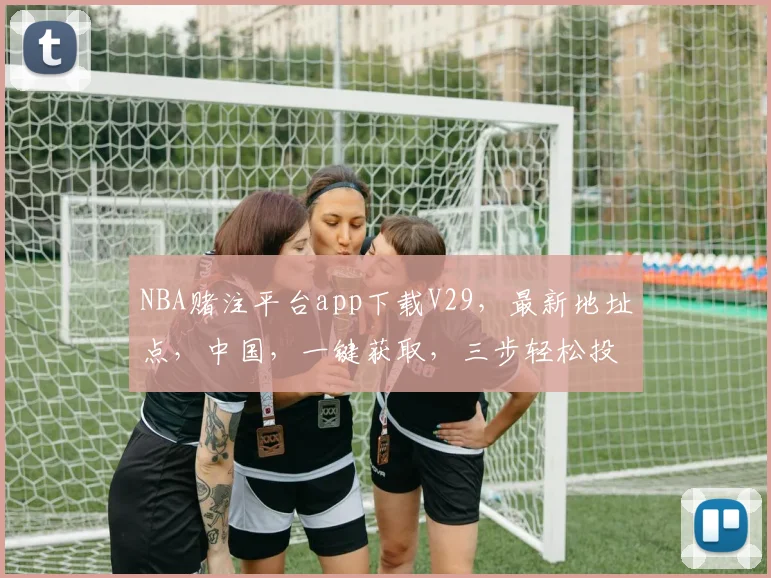 NBA赌注平台app下载V29，最新地址点，中国，一键获取，三步轻松投注