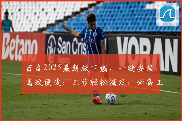 百度2025最新版下载，一键安装，高效便捷，三步轻松搞定，必备工具