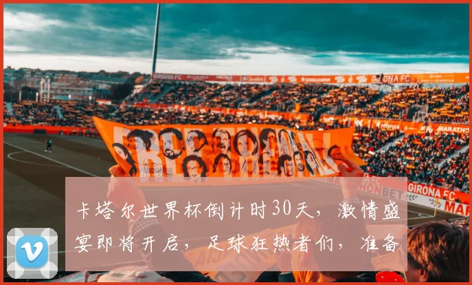卡塔尔世界杯倒计时30天，激情盛宴即将开启，足球狂热者们，准备好了吗