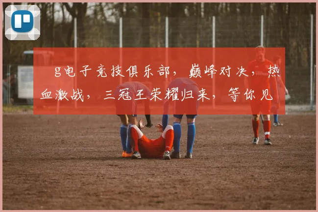 ⅴg电子竞技俱乐部，巅峰对决，热血激战，三冠王荣耀归来，等你见证