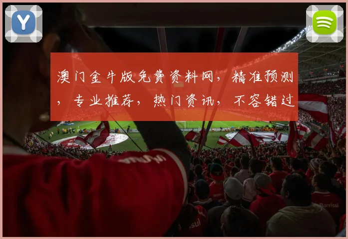 澳门金牛版免费资料网，精准预测，专业推荐，热门资讯，不容错过，必看