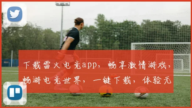 下载雷火电竞app，畅享激情游戏，畅游电竞世界，一键下载，体验无限
