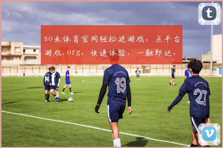 so米体育官网轻松进游戏，点平台游戏.org，快速体验，一触即达，三步到位