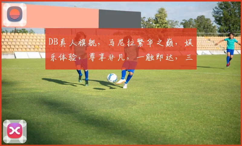 DB真人旗舰，马尼拉繁华之巅，娱乐体验，尊享非凡，一触即达，三重惊喜，不容错过