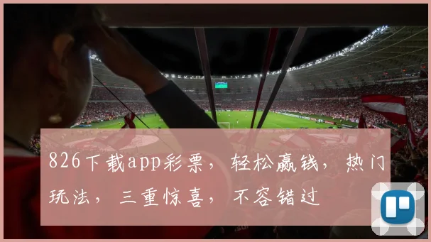 826下载app彩票，轻松赢钱，热门玩法，三重惊喜，不容错过