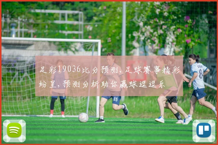 足彩19036比分预测,足球赛事精彩纷呈,预测分析助你赢球逗逗乐